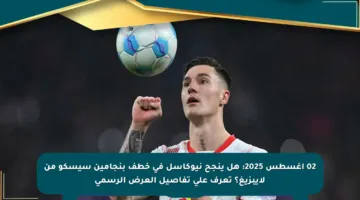 02 أغسطس 2025: هل ينجح نيوكاسل في خطف بنجامين سيسكو من لايبزيغ؟ تعرف على تفاصيل العرض الرسمي